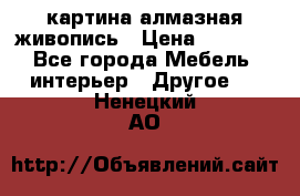 картина алмазная живопись › Цена ­ 2 000 - Все города Мебель, интерьер » Другое   . Ненецкий АО